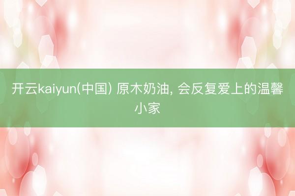 开云kaiyun(中国) 原木奶油，<a href=