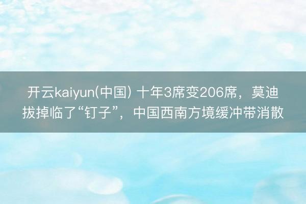 开云kaiyun(中国) 十年3席变206席，莫迪拔掉临了“钉子”，中国西南方境缓冲带消散