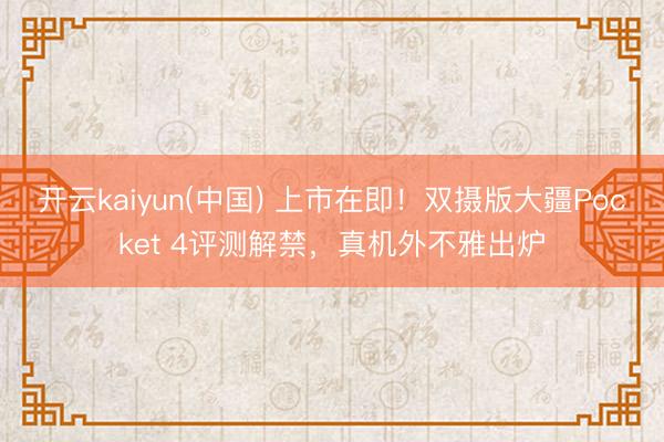 开云kaiyun(中国) 上市在即！双摄版大疆Pocket 4评测解禁，真机外不雅出炉