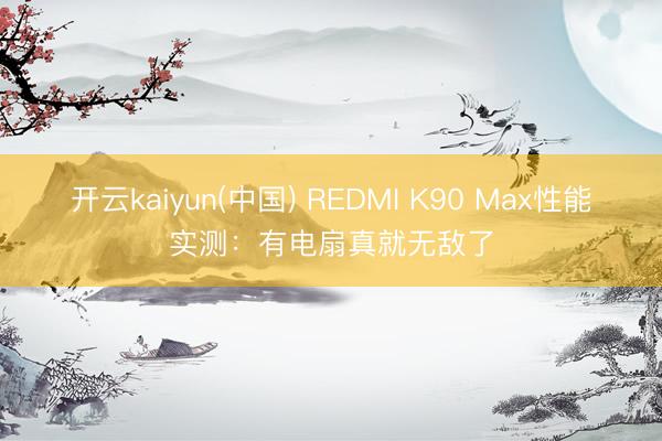 开云kaiyun(中国) REDMI K90 Max性能实测：有电扇真就无敌了