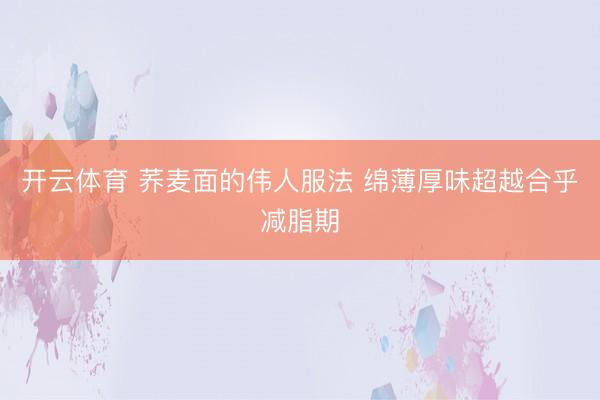 开云体育 荞麦面的伟人服法 绵薄厚味超越合乎减脂期