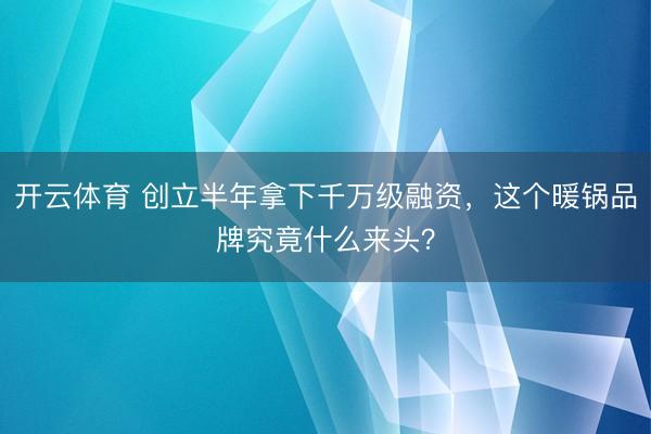 开云体育 创立半年拿下千万级融资，这个暖锅品牌究竟什么来头？