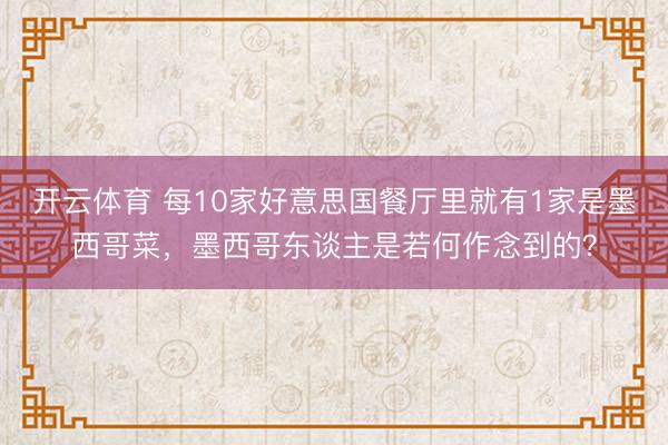 开云体育 每10家好意思国餐厅里就有1家是墨西哥菜，墨西哥东谈主是若何作念到的？
