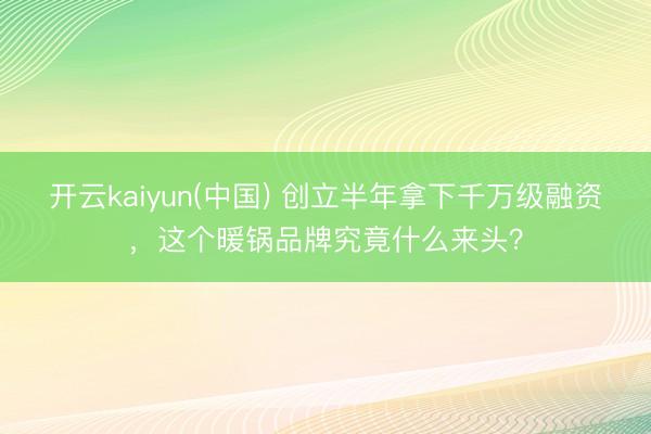 开云kaiyun(中国) 创立半年拿下千万级融资，这个暖锅品牌究竟什么来头？