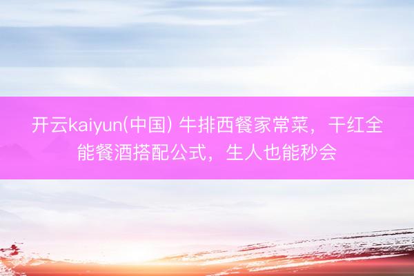 开云kaiyun(中国) 牛排西餐家常菜，干红全能餐酒搭配公式，生人也能秒会