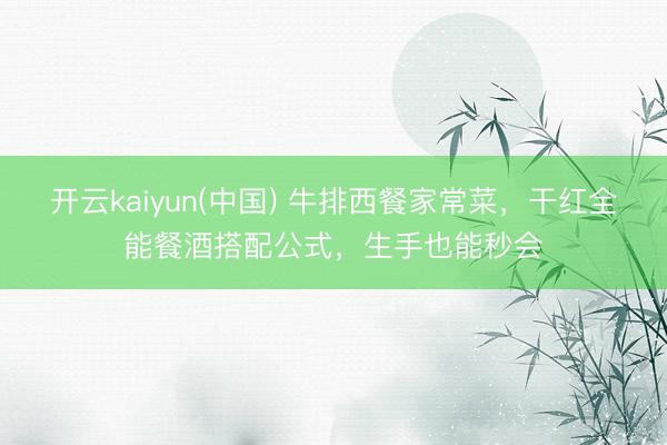 开云kaiyun(中国) 牛排西餐家常菜，干红全能餐酒搭配公式，生手也能秒会