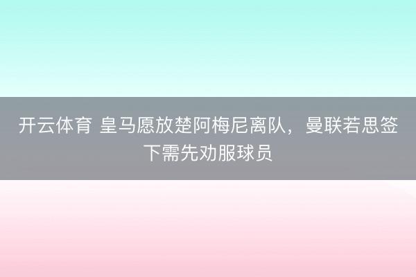 开云体育 皇马愿放楚阿梅尼离队，曼联若思签下需先劝服球员