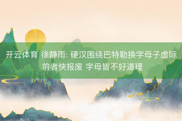 开云体育 徐静雨: 硬汉围绕巴特勒换字母子虚际 前者快报废 字母皆不好道理