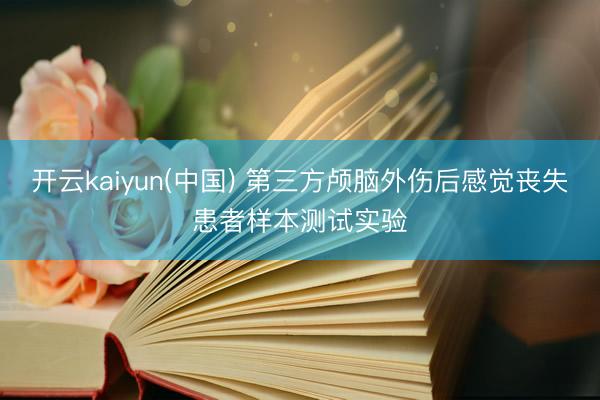 开云kaiyun(中国) 第三方颅脑外伤后感觉丧失患者样本测试实验