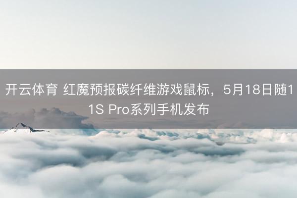开云体育 红魔预报碳纤维游戏鼠标，5月18日随11S Pro系列手机发布