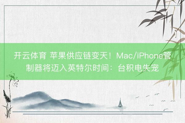 开云体育 苹果供应链变天！Mac/iPhone管制器将迈入英特尔时间：台积电失宠