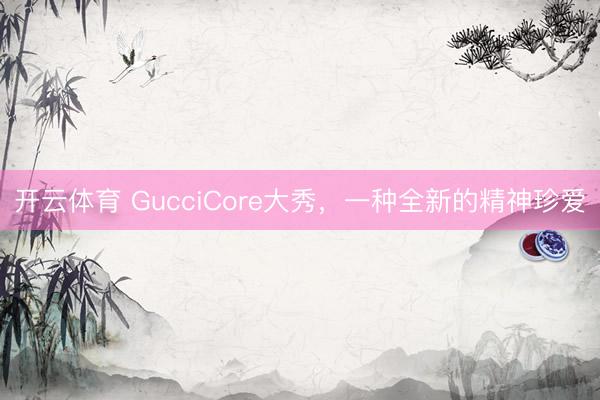 开云体育 GucciCore大秀，一种全新的精神珍爱