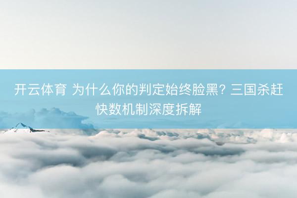 开云体育 为什么你的判定始终脸黑? 三国杀赶快数机制深度拆解