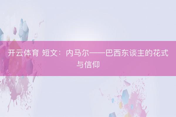 开云体育 短文：内马尔——巴西东谈主的花式与信仰