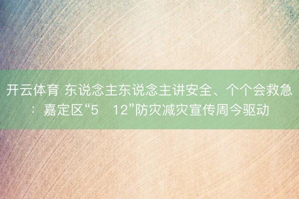 开云体育 东说念主东说念主讲安全、个个会救急:嘉定区“5・12”防灾减灾宣传周今驱动