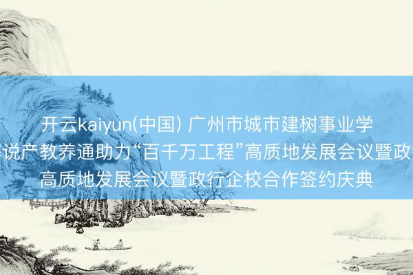 开云kaiyun(中国) 广州市城市建树事业学校赴兴宁插足事业解说产教养通助力“百千万工程”高质地发展会议暨政行企校合作签约庆典