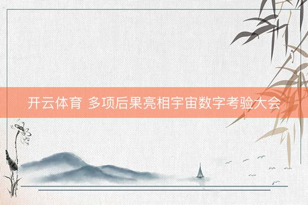 开云体育 多项后果亮相宇宙数字考验大会