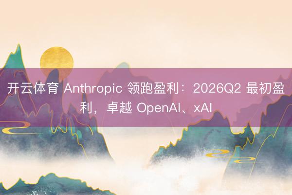 开云体育 Anthropic 领跑盈利：2026Q2 最初盈利，卓越 OpenAI、xAI
