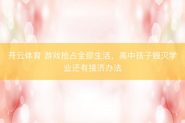 开云体育 游戏抢占全部生活，高中孩子毁灭学业还有接济办法