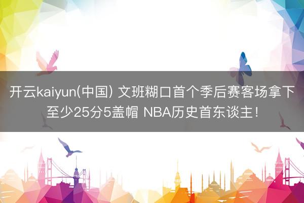开云kaiyun(中国) 文班糊口首个季后赛客场拿下至少25分5盖帽 NBA历史首东谈主！