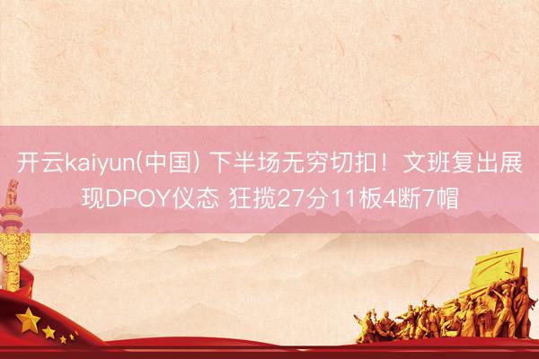 开云kaiyun(中国) 下半场无穷切扣!文班复出展现DPOY仪态 狂揽27分11板4断7帽