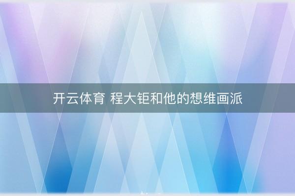 开云体育 程大钜和他的想维画派