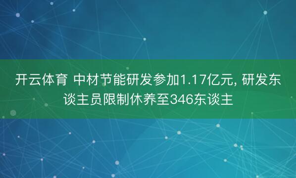 开云体育 中材节能研发参加1.17亿元， 研发东谈主员限制休养至346东谈主