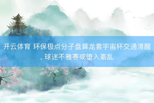 开云体育 环保极点分子盘算龙套宇宙杯交通清醒， 球迷不雅赛或堕入紊乱