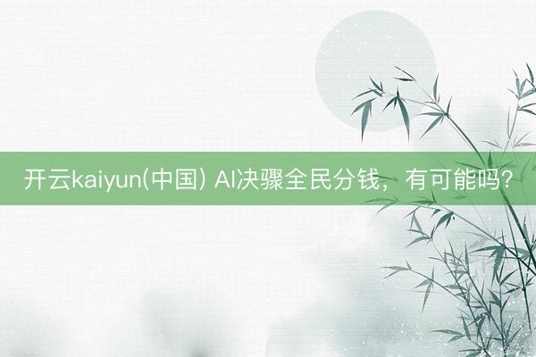 开云kaiyun(中国) AI决骤全民分钱，有可能吗？