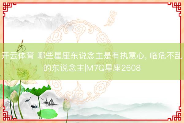 开云体育 哪些星座东说念主是有执意心， 临危不乱的东说念主|M7Q星座2608