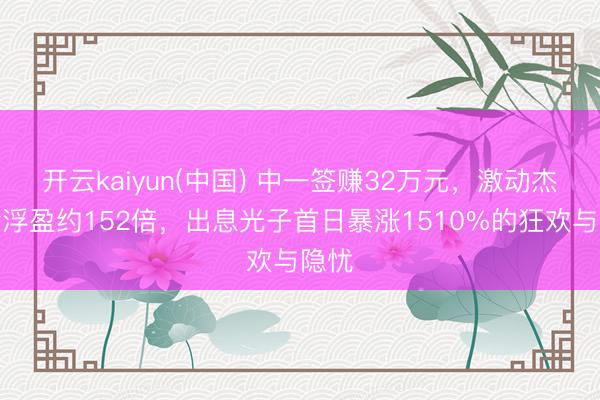 开云kaiyun(中国) 中一签赚32万元，激动杰普特浮盈约152倍，出息光子首日暴涨1510%的狂欢与隐忧