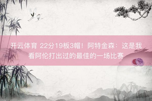 开云体育 22分19板3帽！阿特金森：这是我看阿伦打出过的最佳的一场比赛