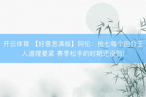 开云体育 【好意思满版】阿伦:抢七每个回合王人道理要紧 赛季松手的时期还没到!