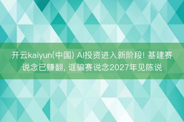 开云kaiyun(中国) AI投资进入新阶段! 基建赛说念已赚翻， 诓骗赛说念2027年见陈说