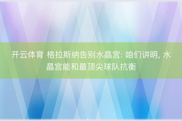 开云体育 格拉斯纳告别水晶宫: 咱们讲明, 水晶宫能和最顶尖球队抗衡