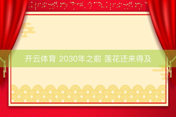 开云体育 2030年之前 莲花还来得及