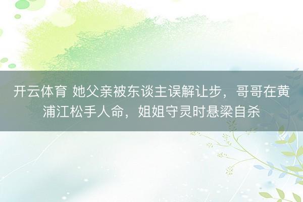 开云体育 她父亲被东谈主误解让步，哥哥在黄浦江松手人命，姐姐守灵时悬梁自杀