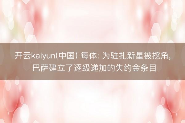 开云kaiyun(中国) 每体: 为驻扎新星被挖角， 巴萨建立了逐级递加的失约金条目