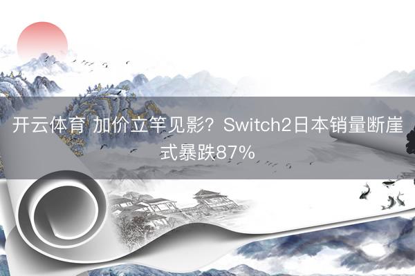 开云体育 加价立竿见影？Switch2日本销量断崖式暴跌87%
