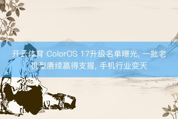 开云体育 ColorOS 17升级名单曝光， 一批老机型赓续赢得支握， 手机行业变天