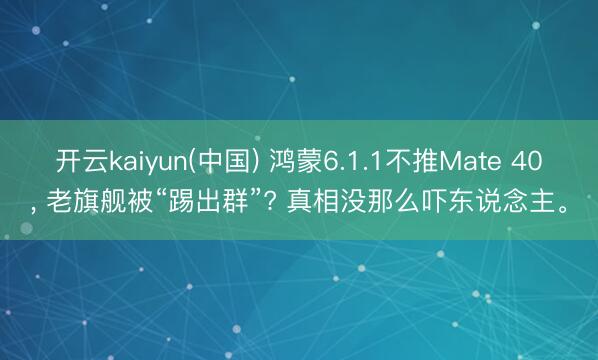 开云kaiyun(中国) 鸿蒙6.1.1不推Mate 40， 老旗舰被“踢出群”? 真相没那么吓东说念主。