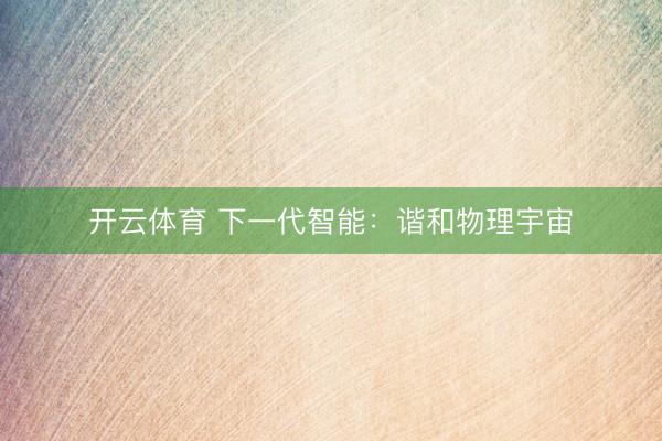 开云体育 下一代智能：谐和物理宇宙