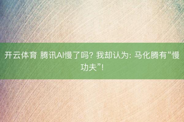 开云体育 腾讯AI慢了吗? 我却认为: 马化腾有“慢功夫”!