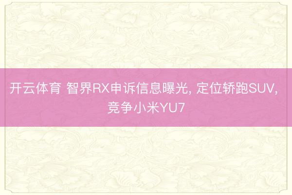 开云体育 智界RX申诉信息曝光， 定位轿跑SUV， 竞争小米YU7