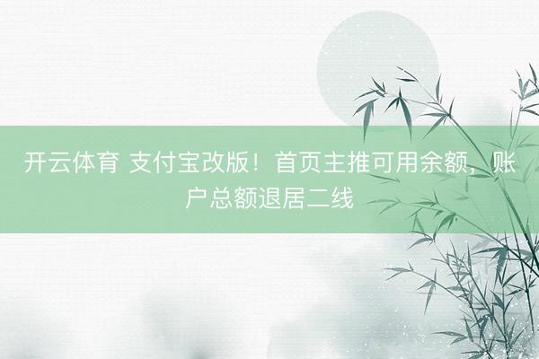 开云体育 支付宝改版！首页主推可用余额，账户总额退居二线