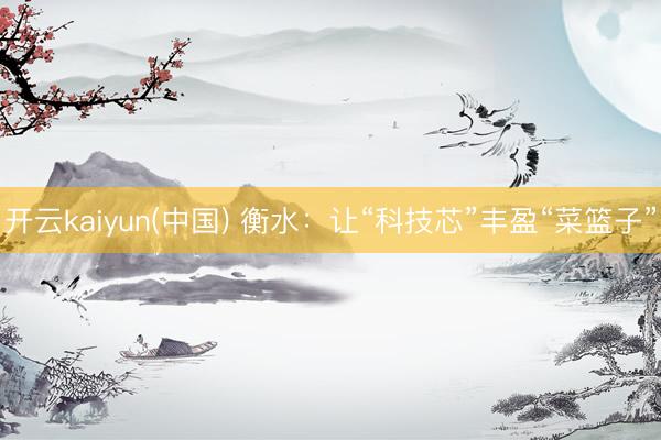 开云kaiyun(中国) 衡水:让“科技芯”丰盈“菜篮子”