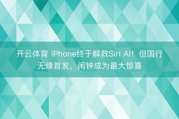 开云体育 iPhone终于解救Siri AI！但国行无缘首发，闹钟成为最大惊喜