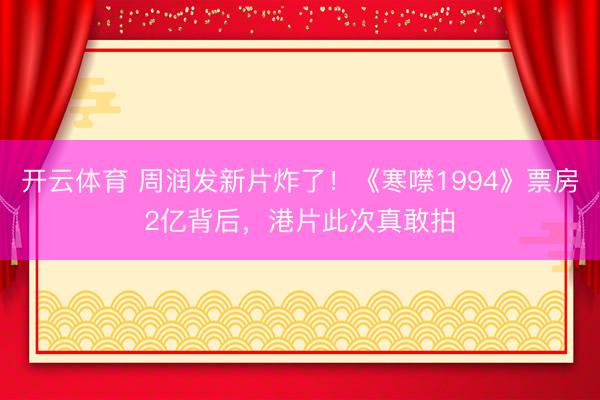 开云体育 周润发新片炸了！《寒噤1994》票房2亿背后，港片此次真敢拍