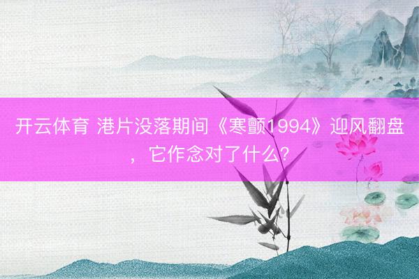 开云体育 港片没落期间《寒颤1994》迎风翻盘，它作念对了什么？