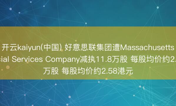 开云kaiyun(中国) 好意思联集团遭Massachusetts Financial Services Company减执11.8万股 每股均价约2.58港元
